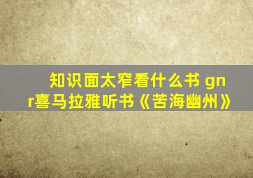 知识面太窄看什么书 gnr喜马拉雅听书《苦海幽州》